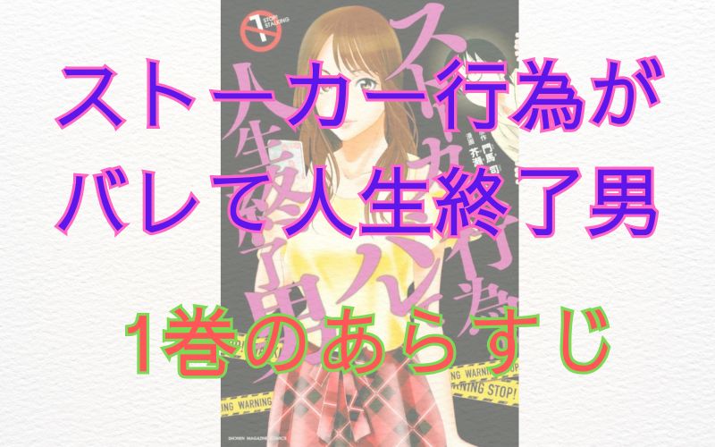 「ストーカー行為がバレて人生終了男」1巻のあらすじ