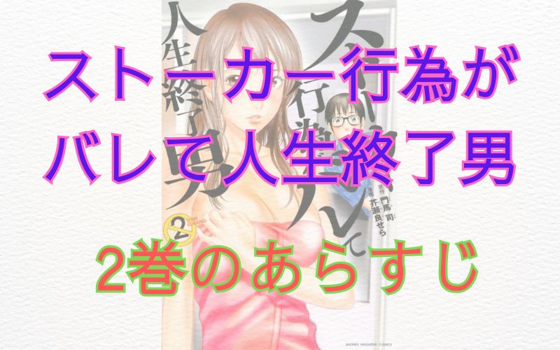 「ストーカー行為がバレて人生終了男」2巻のあらすじ