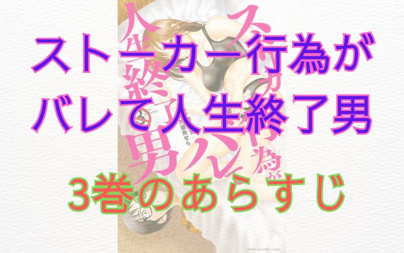 「ストーカー行為がバレて人生終了男」3巻のあらすじ