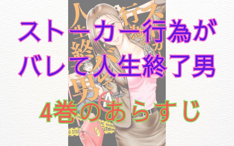 「ストーカー行為がバレて人生終了男」4巻のあらすじ
