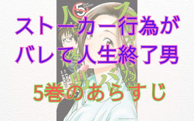 「ストーカー行為がバレて人生終了男」5巻のあらすじ