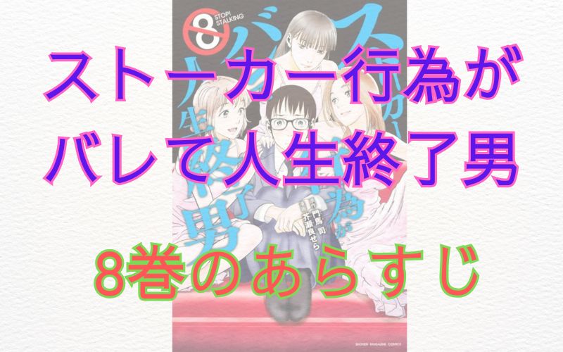 「ストーカー行為がバレて人生終了男」8巻のあらすじ