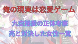 【ネタバレ注意】漫画「俺の現実は恋愛ゲーム？？」九空揺愛の正体考察と亮と対決した女性たちの結果まとめ！ 