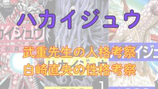 【考察】「ハカイジュウ」武重先生の最後と行動から見る人格考察、白崎直央の性格考察！ 