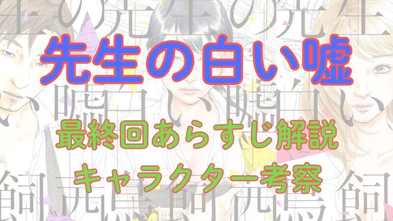 漫画「先生の白い嘘」最終回あらすじとキャラクター考察！早藤の最後と過去から見る人格考察、ミサカナ、美奈子の性格考察（ネタバレ注意） 