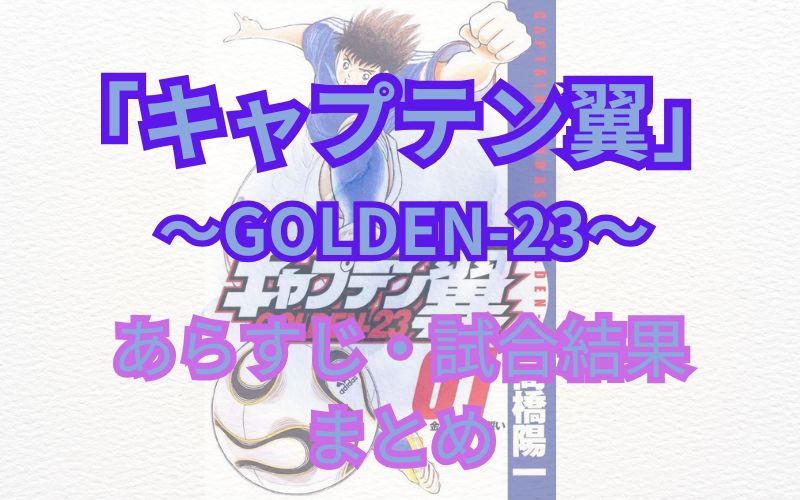 【ネタバレ注意】「キャプテン翼GOLDEN-23」あらすじ・試合結果