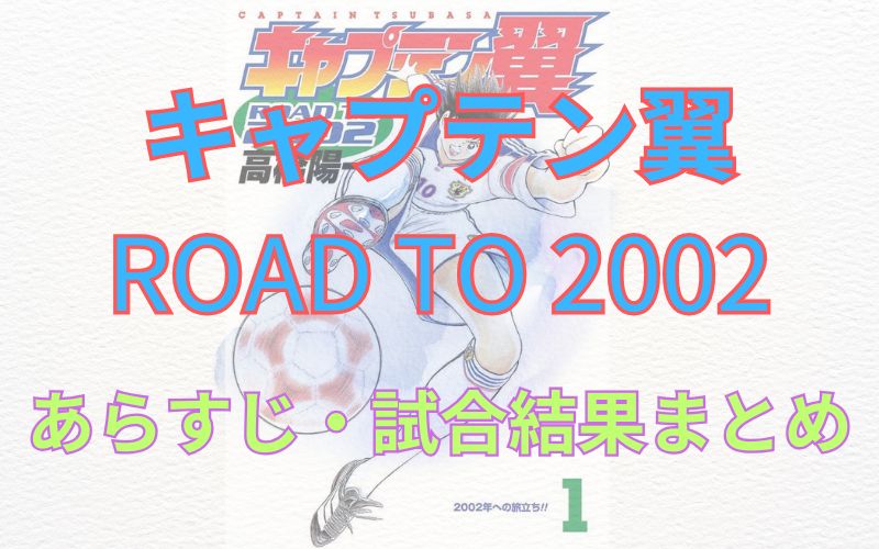 漫画「キャプテン翼ROAD TO 2002」あらすじ・試合結果まとめ（ネタバレ注意）