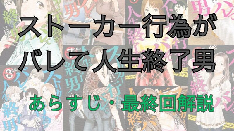 漫画「ストーカー行為がバレて人生終了男」のあらすじ・最終回解説(ネタバレ注意)!登場人物も一覧でまとめてみました。