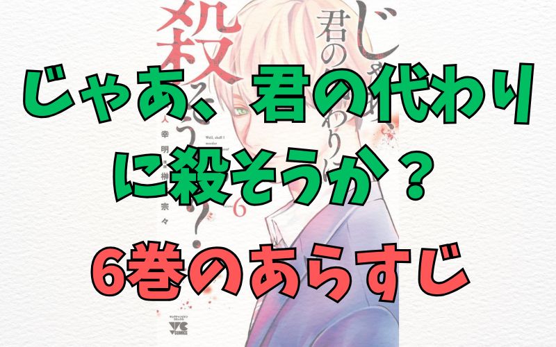 「じゃあ、君の代わりに殺そうか？」6巻のあらすじ