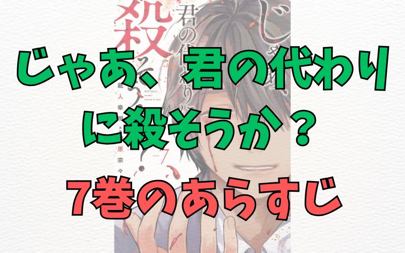 「じゃあ、君の代わりに殺そうか？」7巻のあらすじ
