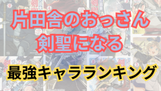 「片田舎のおっさん、剣聖になる」強さランキング！最強はあのキャラ 